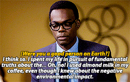 The Good Place - Chidi "Were you a good person on Earth?" "I think so. I spent my life in pursuit of fundamental truths about the...Oh, no! I used almond milk in my coffee, even though I knew about the negative environmental impact."