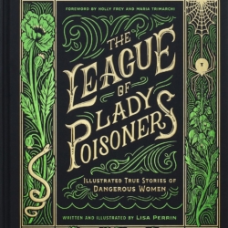 The League of Lady Poisoners: Illustrated True Stories of Dangerous Women by Lisa Perrin