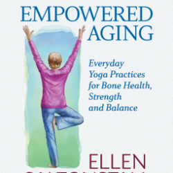 Empowered Aging: Everyday Yoga practices for bone health, strength, and balance by Ellen Saltonstall