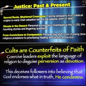 collage: (Top) slide "Justice: Past & Present: sacred roots, shattered covenants: tracing polygamy from biblical origins to early Utah adoption before the seismic shift of 1890. Ghosts in the Desert: personal encounters investigating the FLDS, the haunting stories and lingering questions. From Convictions to Compassion: perspective shift from chasing down religious predators to prioritizing healing and victim protection." (bottom) "Cults are Counterfeits of Faith: Coercive leaders exploit the language of religion to disguise perversion as devotion. This deceives followers into believing that God endorses what in truth, He condemns." slides by Mike King at Crime Con